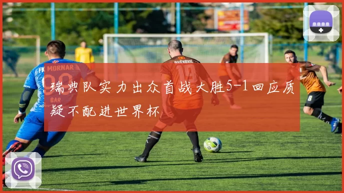 瑞典队实力出众首战大胜5-1回应质疑不配进世界杯