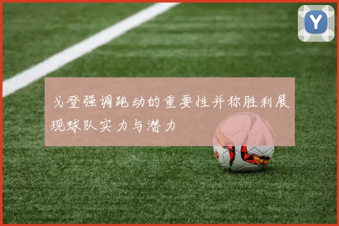 戈登强调跑动的重要性并称胜利展现球队实力与潜力