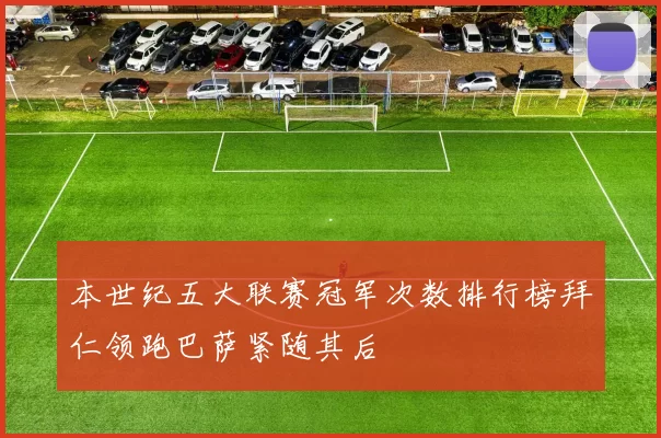 本世纪五大联赛冠军次数排行榜拜仁领跑巴萨紧随其后