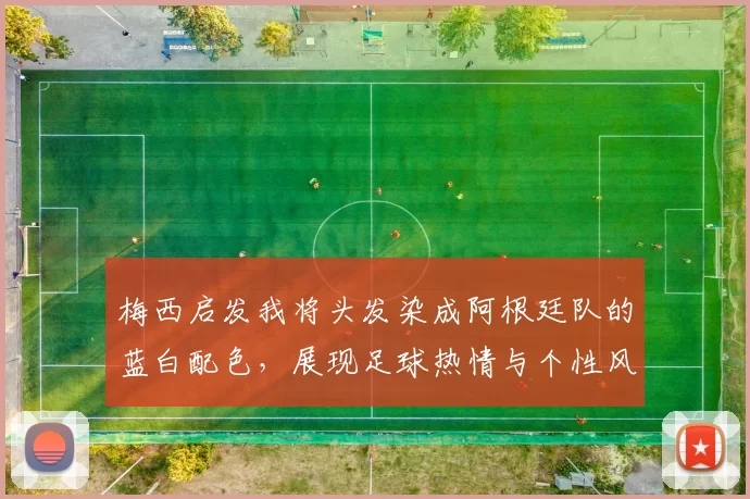 梅西启发我将头发染成阿根廷队的蓝白配色，展现足球热情与个性风采