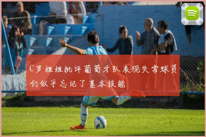 C罗姐姐批评葡萄牙队表现失常球员们似乎忘记了基本技能