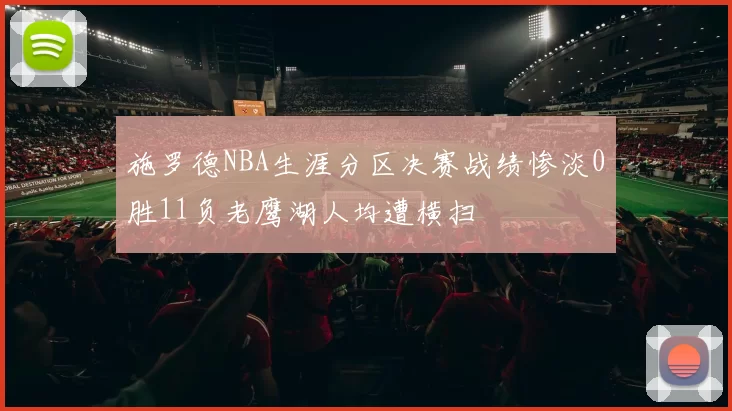 施罗德NBA生涯分区决赛战绩惨淡0胜11负老鹰湖人均遭横扫
