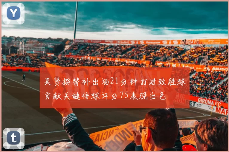 吴贤揆替补出场21分钟打进致胜球贡献关键传球评分75表现出色
