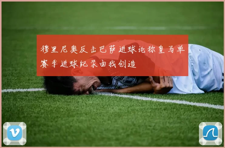 穆里尼奥反击巴萨进球论称皇马单赛季进球纪录由我创造