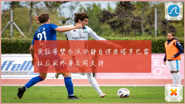 莫拉蒂赞齐沃冷静自律劳塔罗巴雷拉应获终身合同支持