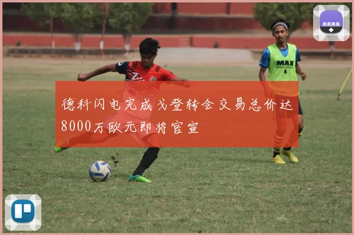 德科闪电完成戈登转会交易总价达8000万欧元即将官宣
