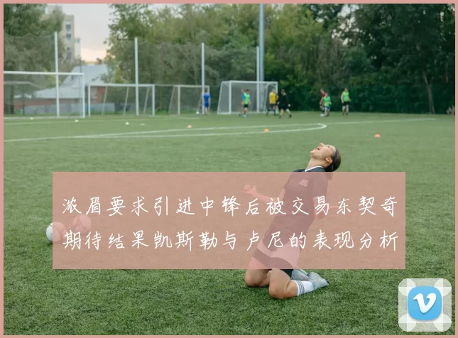 浓眉要求引进中锋后被交易东契奇期待结果凯斯勒与卢尼的表现分析