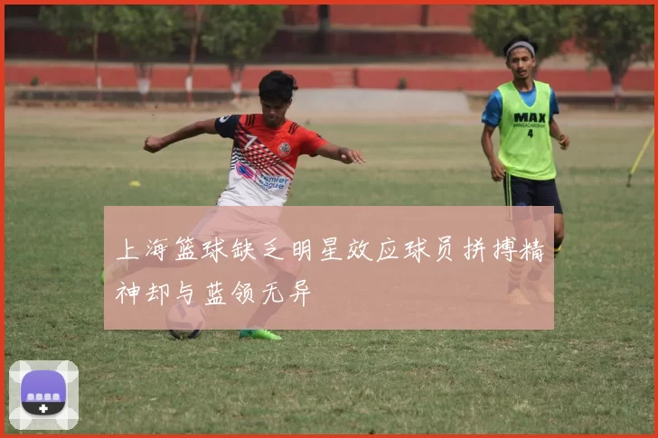 上海篮球缺乏明星效应球员拼搏精神却与蓝领无异