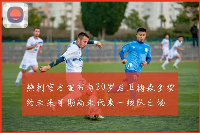 热刺官方宣布与20岁后卫梅森金续约未来可期尚未代表一线队出场