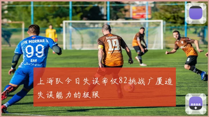 上海队今日失误率仅82挑战广厦造失误能力的极限