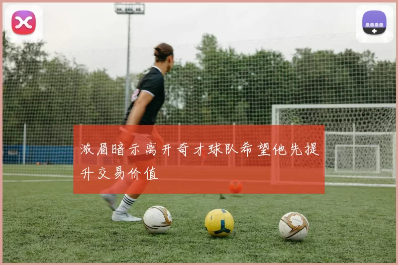 浓眉暗示离开奇才球队希望他先提升交易价值