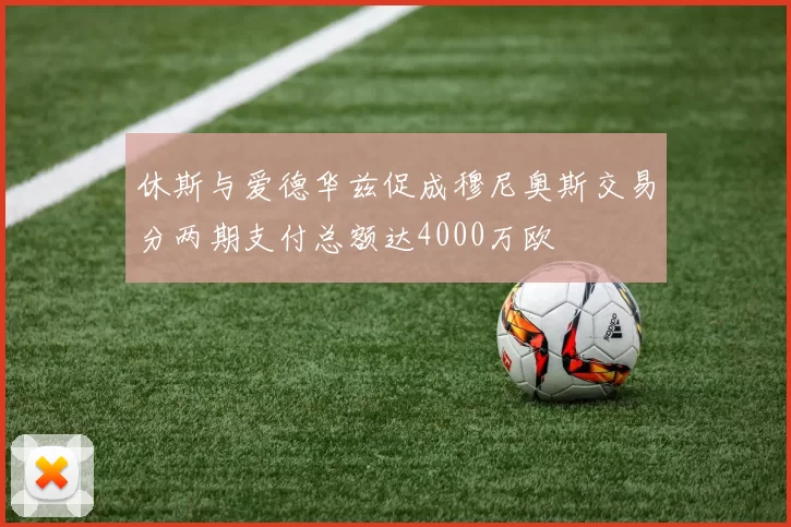 休斯与爱德华兹促成穆尼奥斯交易分两期支付总额达4000万欧